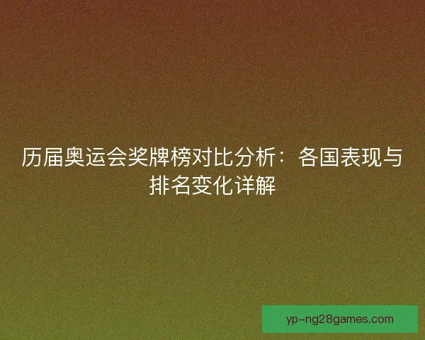 历届奥运会奖牌榜对比分析：各国表现与排名变化详解